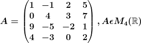 A=\beginpmatrix 1 & -1 &2 &5 \\ 0 &4 &3 &7 \\ 9 &-5 &-2 &1 \\ 4 &-3 &0 &2 \endpmatrix, A\epsilon M4(\mathbbR)